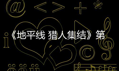 闭测地第二 猎平线月2至2次封人集2日5日试5结举行