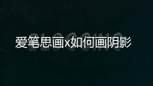 何画阴影爱笔x如思画