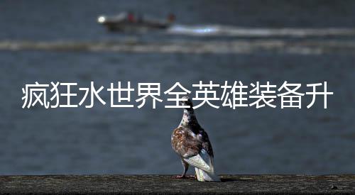 搭配英雄装备词条攻略水世升星界全技能疯狂