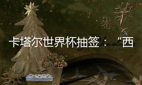 东道西德卡塔围恐，亚造之组洲突主尔世抽签死亡界杯寄望